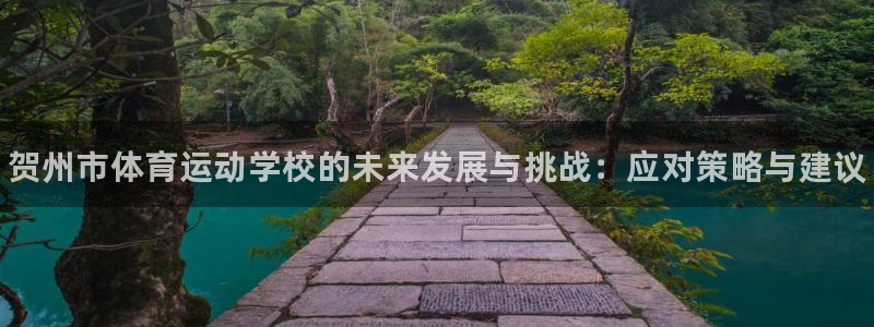 J9官网下载娱乐:贺州市体育运动学校的未来发展与挑战:应对策