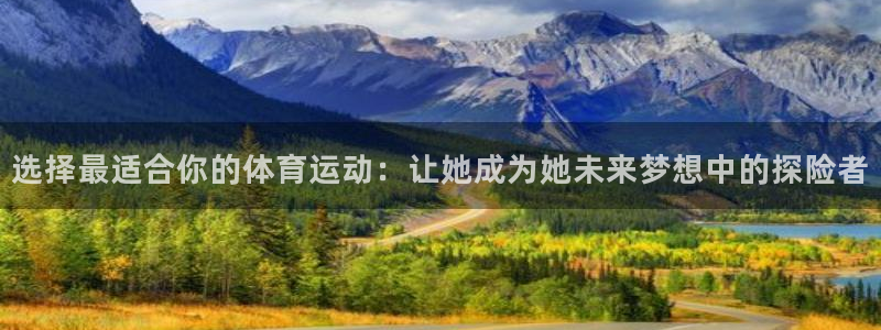 J9官网下载招商电话地址:选择最适合你的体育运动:让她成为她