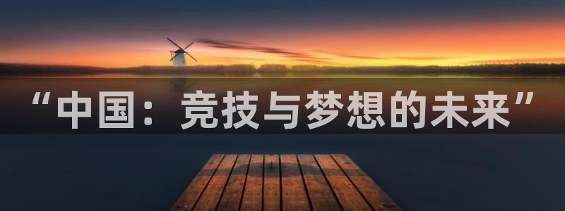 J9官网下载招商电话号码是多少:“中国:竞技与梦想的未来”