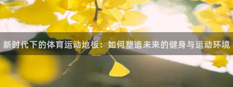 J9官网下载平台APP:新时代下的体育运动地板:如何塑造未来