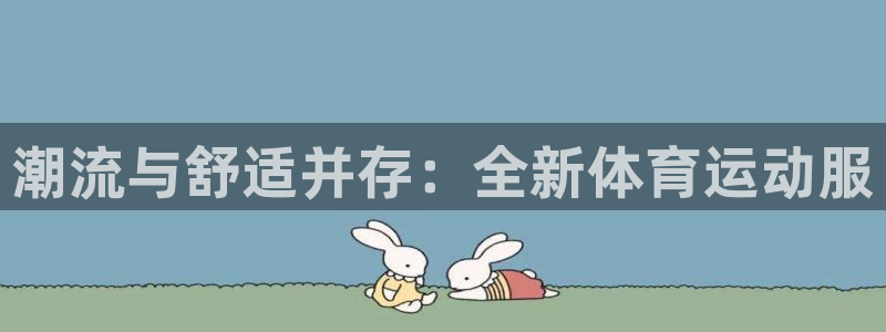 J9官网下载招商电话号码是多少啊:潮流与舒适并存:全新体育运