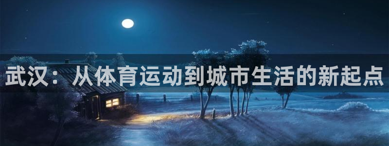 J9官网下载招商电话地址查询:武汉:从体育运动到城市生活的新